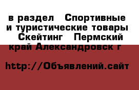  в раздел : Спортивные и туристические товары » Скейтинг . Пермский край,Александровск г.